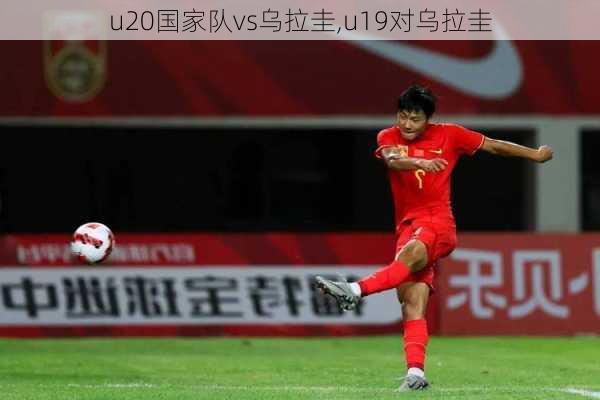 u20国家队vs乌拉圭,u19对乌拉圭