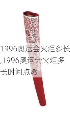 1996奥运会火炬多长,1996奥运会火炬多长时间点燃