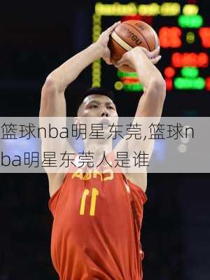 篮球nba明星东莞,篮球nba明星东莞人是谁