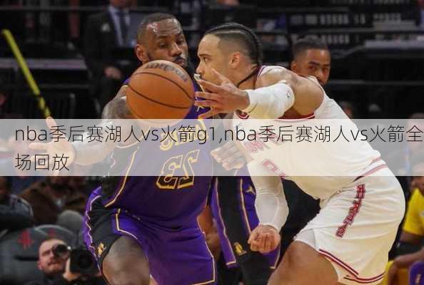 nba季后赛湖人vs火箭g1,nba季后赛湖人vs火箭全场回放