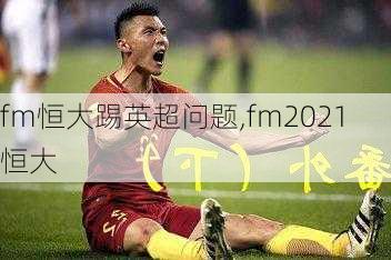 fm恒大踢英超问题,fm2021 恒大