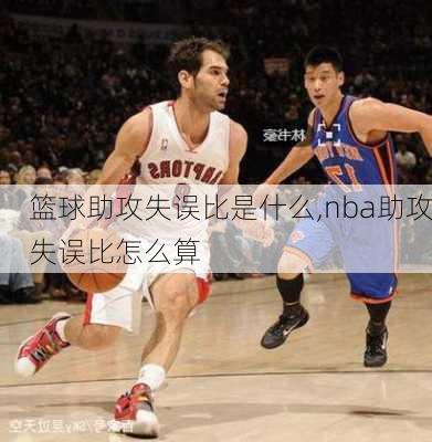 篮球助攻失误比是什么,nba助攻失误比怎么算