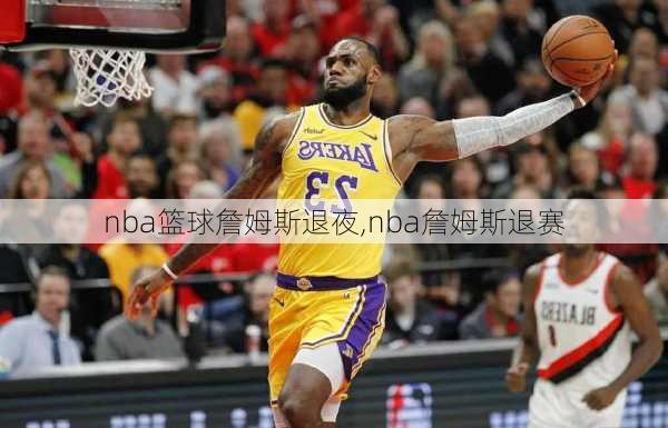 nba篮球詹姆斯退夜,nba詹姆斯退赛