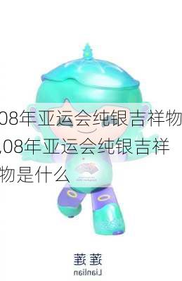 08年亚运会纯银吉祥物,08年亚运会纯银吉祥物是什么