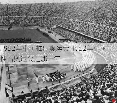 1952年中国推出奥运会,1952年中国推出奥运会是哪一年