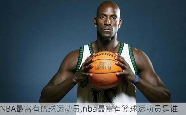 NBA最富有篮球运动员,nba最富有篮球运动员是谁