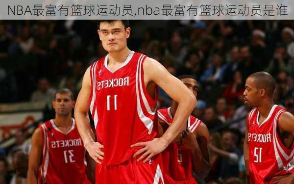 NBA最富有篮球运动员,nba最富有篮球运动员是谁