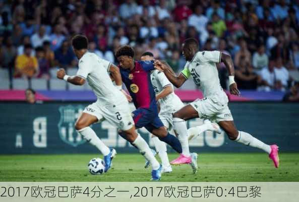 2017欧冠巴萨4分之一,2017欧冠巴萨0:4巴黎