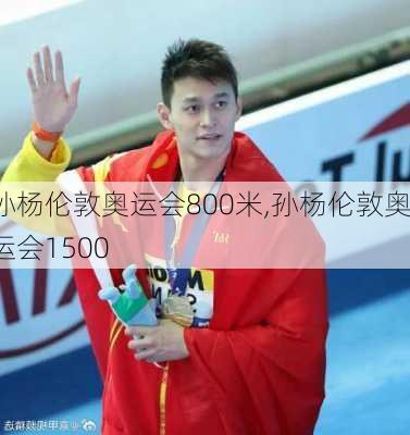 孙杨伦敦奥运会800米,孙杨伦敦奥运会1500