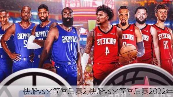 快船vs火箭季后赛2,快船vs火箭季后赛2022年