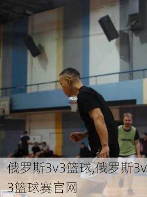 俄罗斯3v3篮球,俄罗斯3v3篮球赛官网