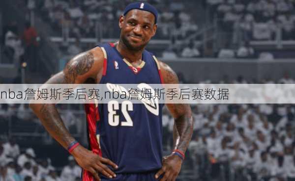 nba詹姆斯季后赛,nba詹姆斯季后赛数据