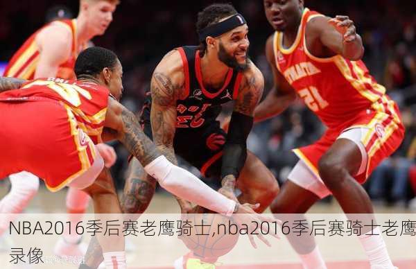 NBA2016季后赛老鹰骑士,nba2016季后赛骑士老鹰录像