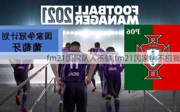 fm21国家队人不够,fm21国家队不招我