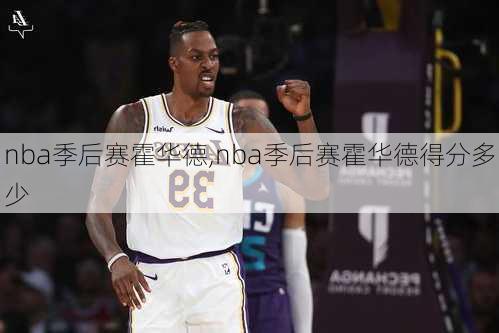 nba季后赛霍华德,nba季后赛霍华德得分多少