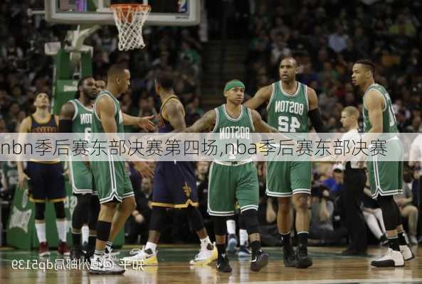 nbn季后赛东部决赛第四场,nba季后赛东部决赛