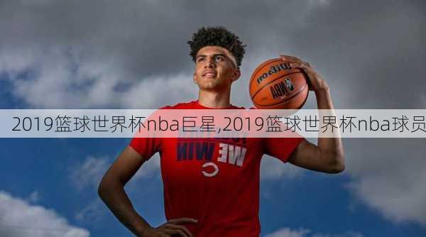 2019篮球世界杯nba巨星,2019篮球世界杯nba球员