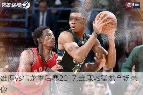 雄鹿vs猛龙季后赛2017,雄鹿vs猛龙全场录像