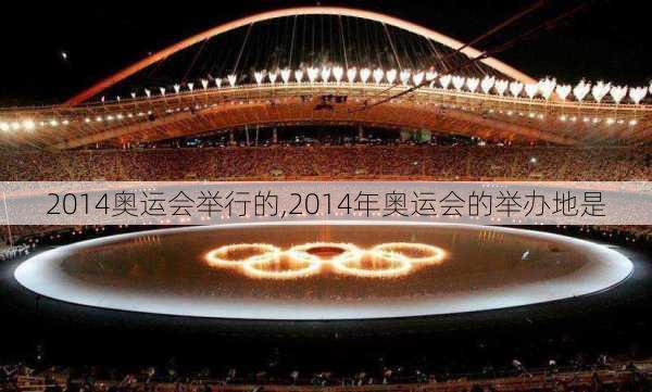 2014奥运会举行的,2014年奥运会的举办地是