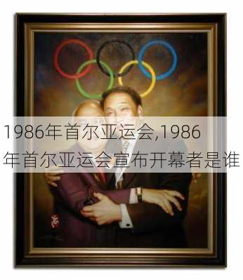 1986年首尔亚运会,1986年首尔亚运会宣布开幕者是谁