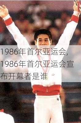 1986年首尔亚运会,1986年首尔亚运会宣布开幕者是谁