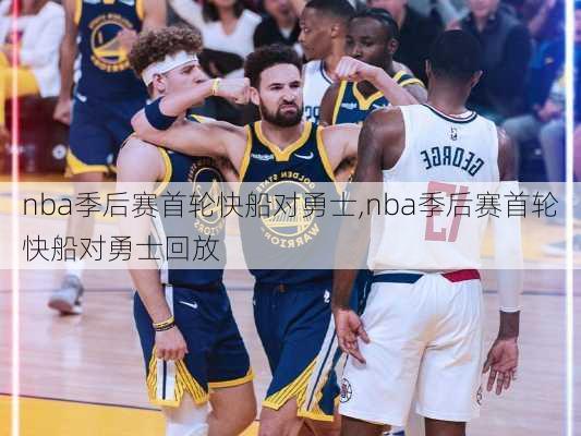 nba季后赛首轮快船对勇士,nba季后赛首轮快船对勇士回放