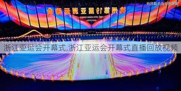 浙江亚运会开幕式,浙江亚运会开幕式直播回放视频