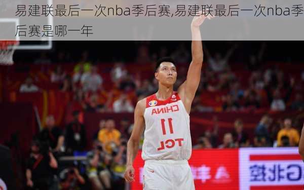 易建联最后一次nba季后赛,易建联最后一次nba季后赛是哪一年