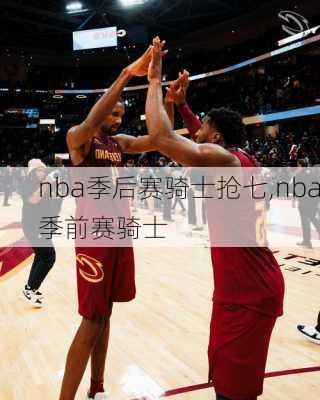 nba季后赛骑士抢七,nba季前赛骑士