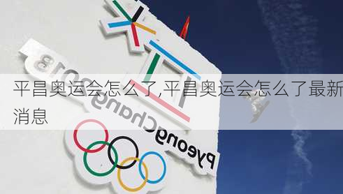 平昌奥运会怎么了,平昌奥运会怎么了最新消息