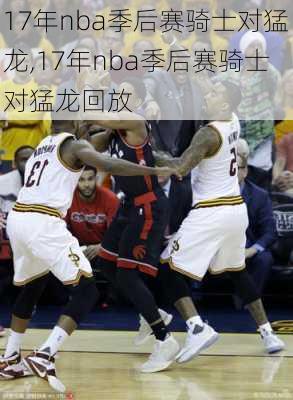 17年nba季后赛骑士对猛龙,17年nba季后赛骑士对猛龙回放