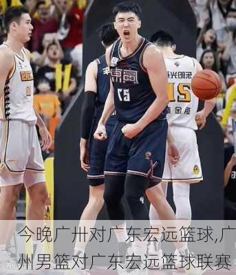 今晚广卅对广东宏远篮球,广州男篮对广东宏远篮球联赛