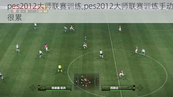 pes2012大师联赛训练,pes2012大师联赛训练手动很累