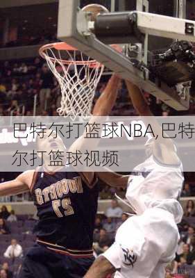 巴特尔打篮球NBA,巴特尔打篮球视频