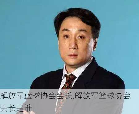 解放军篮球协会会长,解放军篮球协会会长是谁