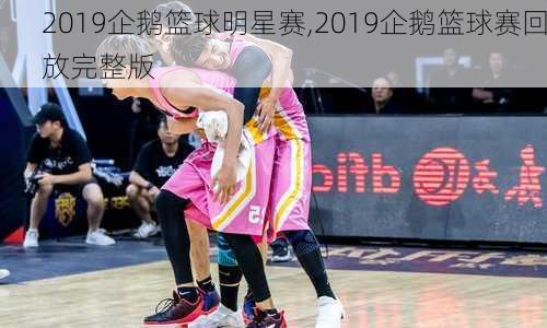 2019企鹅篮球明星赛,2019企鹅篮球赛回放完整版