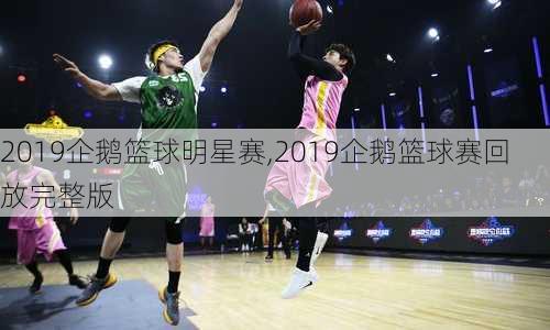 2019企鹅篮球明星赛,2019企鹅篮球赛回放完整版