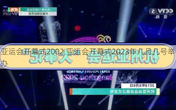 亚运会开幕式2002,亚运会开幕式2023年几月几号举办