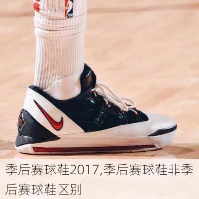 季后赛球鞋2017,季后赛球鞋非季后赛球鞋区别