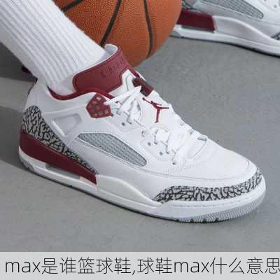 max是谁篮球鞋,球鞋max什么意思