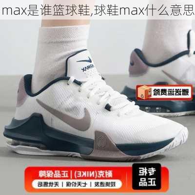 max是谁篮球鞋,球鞋max什么意思