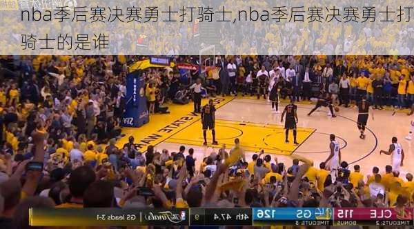 nba季后赛决赛勇士打骑士,nba季后赛决赛勇士打骑士的是谁