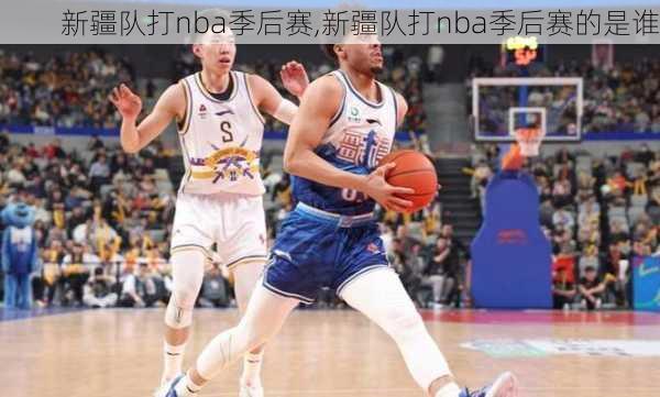 新疆队打nba季后赛,新疆队打nba季后赛的是谁