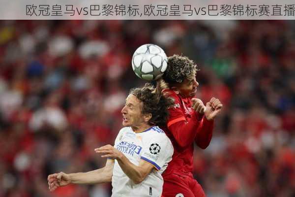 欧冠皇马vs巴黎锦标,欧冠皇马vs巴黎锦标赛直播