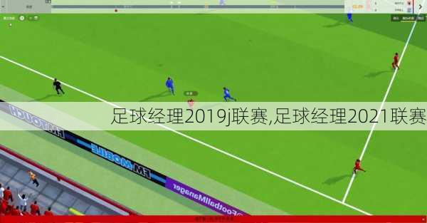 足球经理2019j联赛,足球经理2021联赛