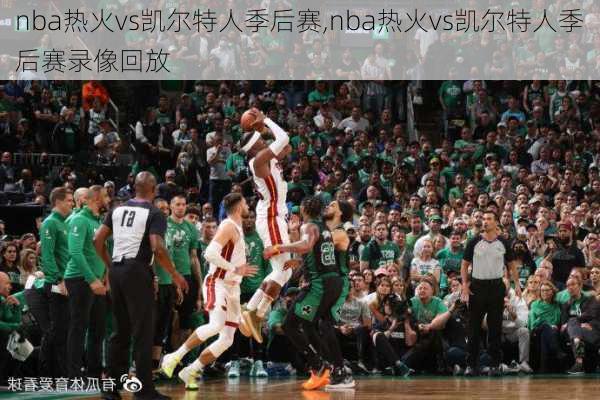 nba热火vs凯尔特人季后赛,nba热火vs凯尔特人季后赛录像回放