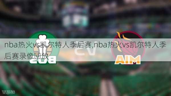 nba热火vs凯尔特人季后赛,nba热火vs凯尔特人季后赛录像回放