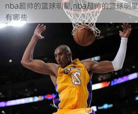 nba超帅的篮球明星,nba超帅的篮球明星有哪些