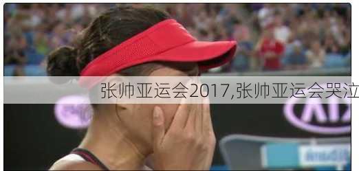 张帅亚运会2017,张帅亚运会哭泣