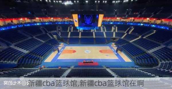 新疆cba篮球馆,新疆cba篮球馆在啊